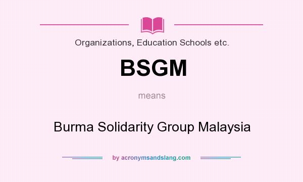 What does BSGM mean? It stands for Burma Solidarity Group Malaysia