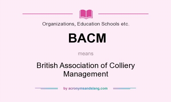 What does BACM mean? It stands for British Association of Colliery Management