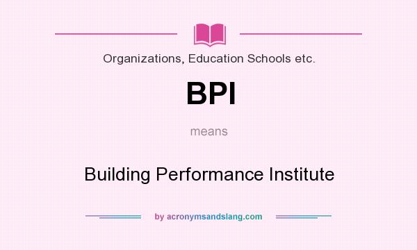 What does BPI mean? It stands for Building Performance Institute