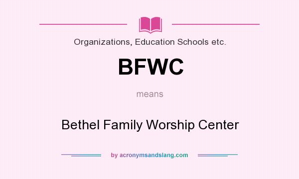 What does BFWC mean? It stands for Bethel Family Worship Center