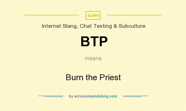 What does BTP mean? It stands for Burn the Priest