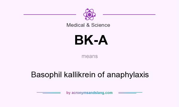 What does BK-A mean? It stands for Basophil kallikrein of anaphylaxis