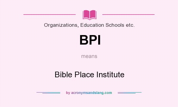 What does BPI mean? It stands for Bible Place Institute