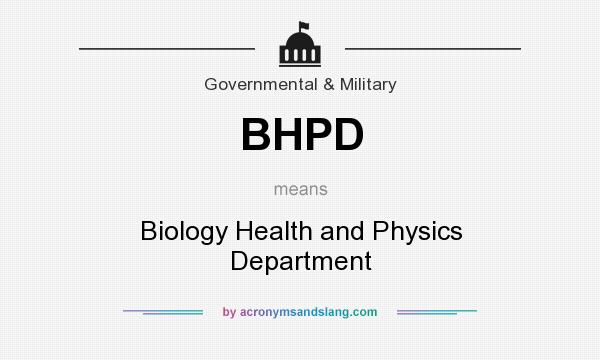 What does BHPD mean? It stands for Biology Health and Physics Department