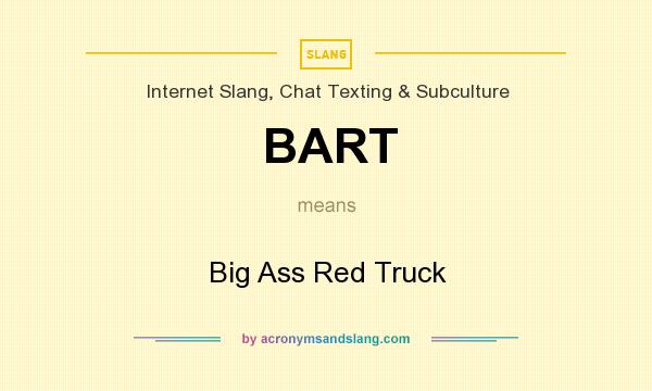 What does BART mean? It stands for Big Ass Red Truck