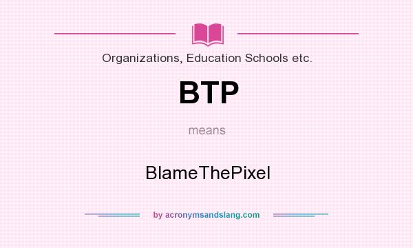 What does BTP mean? It stands for BlameThePixel