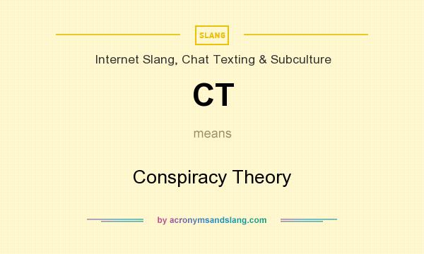 What does CT mean? It stands for Conspiracy Theory