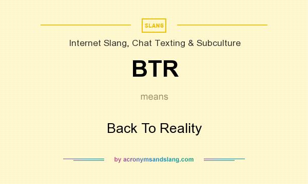 What does BTR mean? It stands for Back To Reality