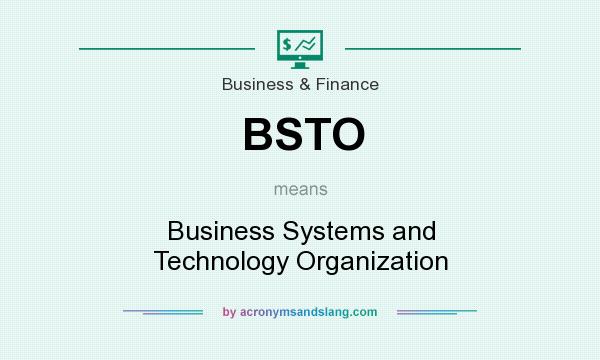 What does BSTO mean? It stands for Business Systems and Technology Organization