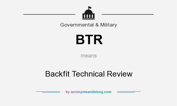 What does BTR mean? It stands for Backfit Technical Review