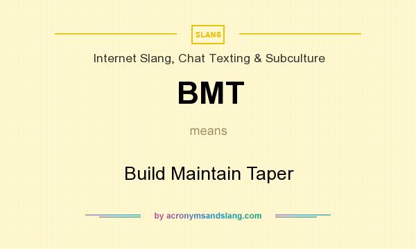 What does BMT mean? It stands for Build Maintain Taper