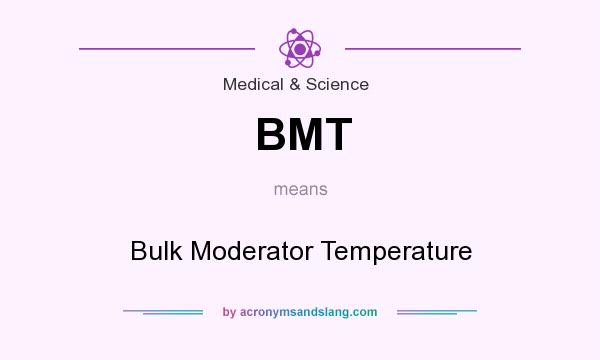What does BMT mean? It stands for Bulk Moderator Temperature