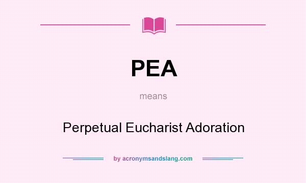 What does PEA mean? It stands for Perpetual Eucharist Adoration