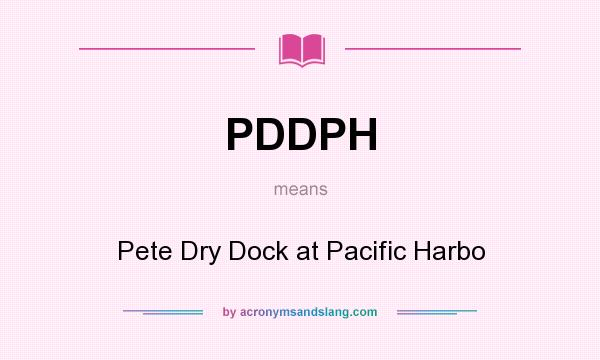 What does PDDPH mean? It stands for Pete Dry Dock at Pacific Harbo