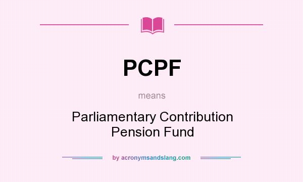 What does PCPF mean? It stands for Parliamentary Contribution Pension Fund