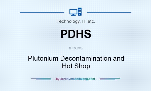 What does PDHS mean? It stands for Plutonium Decontamination and Hot Shop
