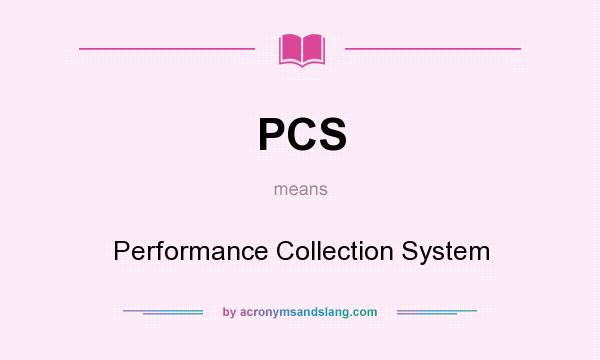 What does PCS mean? It stands for Performance Collection System