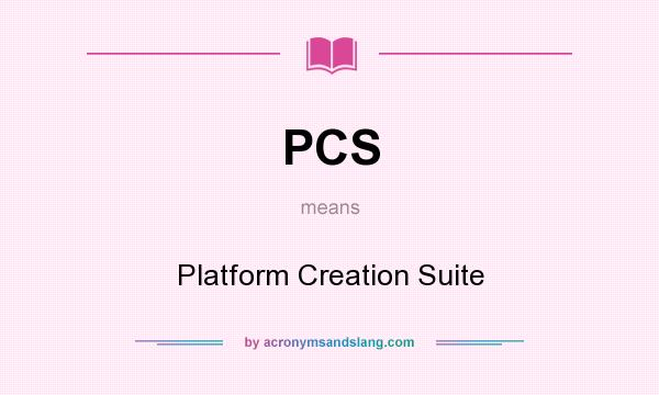 What does PCS mean? It stands for Platform Creation Suite