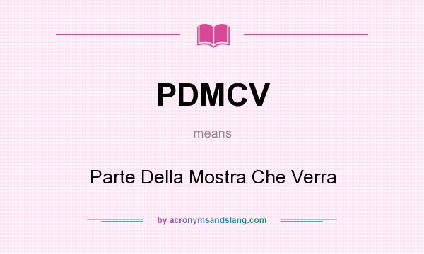 What does PDMCV mean? It stands for Parte Della Mostra Che Verra