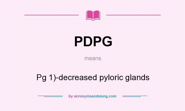 What does PDPG mean? It stands for Pg 1)-decreased pyloric glands