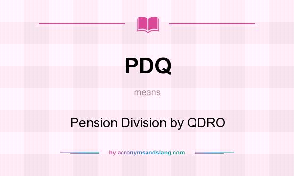 What does PDQ mean? It stands for Pension Division by QDRO