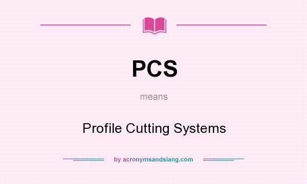 What does PCS mean? It stands for Profile Cutting Systems