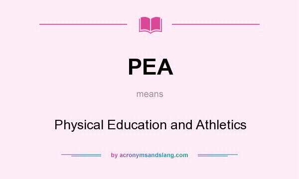 What does PEA mean? It stands for Physical Education and Athletics