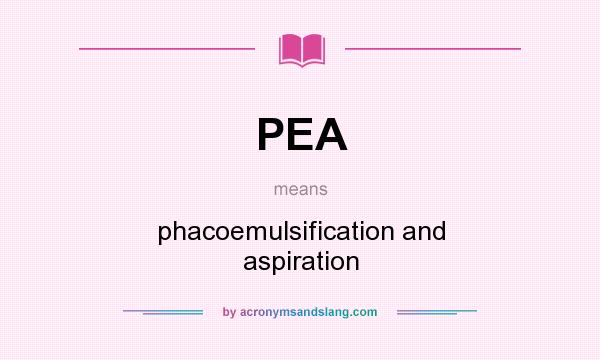What does PEA mean? It stands for phacoemulsification and aspiration