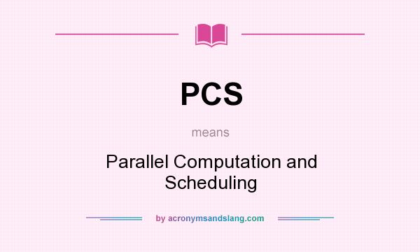 What does PCS mean? It stands for Parallel Computation and Scheduling