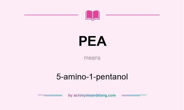What does PEA mean? It stands for 5-amino-1-pentanol