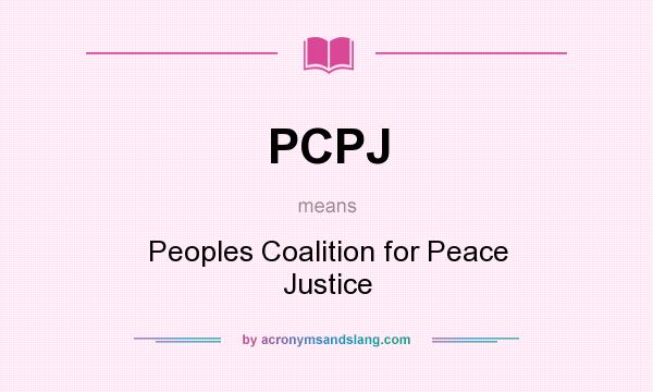 What does PCPJ mean? It stands for Peoples Coalition for Peace Justice
