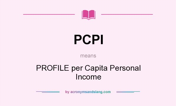 What does PCPI mean? It stands for PROFILE per Capita Personal Income