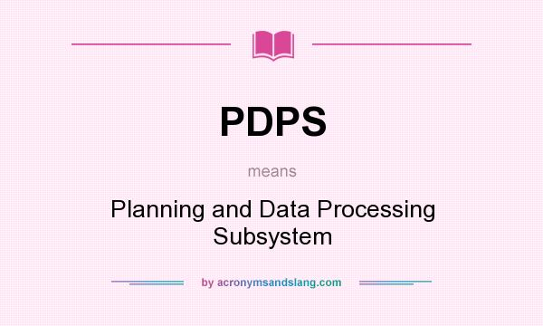 What does PDPS mean? It stands for Planning and Data Processing Subsystem