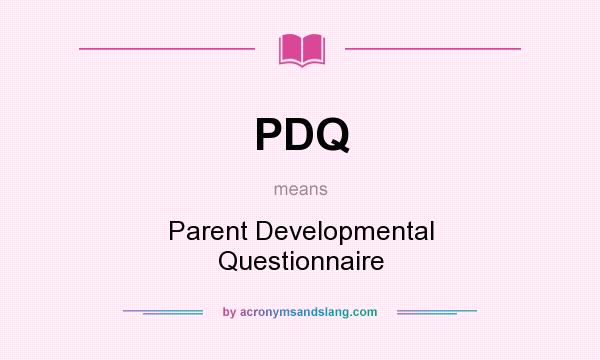 What does PDQ mean? It stands for Parent Developmental Questionnaire