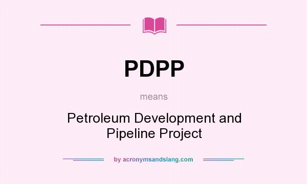 What does PDPP mean? It stands for Petroleum Development and Pipeline Project