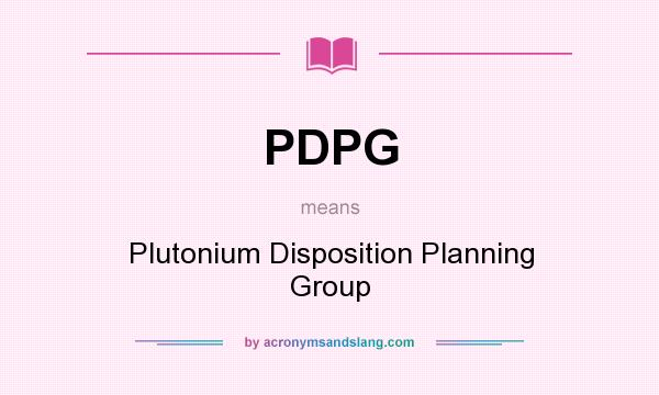 What does PDPG mean? It stands for Plutonium Disposition Planning Group