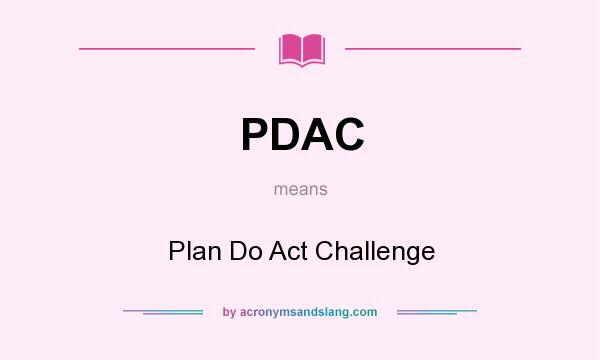 What does PDAC mean? It stands for Plan Do Act Challenge