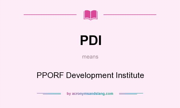 What does PDI mean? It stands for PPORF Development Institute