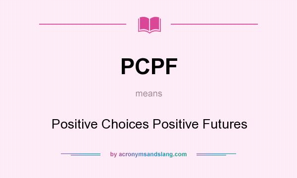 What does PCPF mean? It stands for Positive Choices Positive Futures