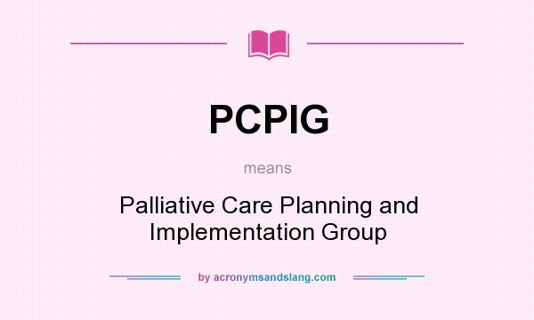 What does PCPIG mean? It stands for Palliative Care Planning and Implementation Group