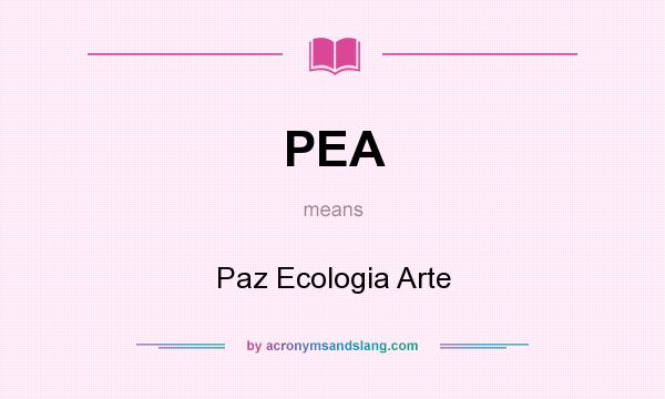 What does PEA mean? It stands for Paz Ecologia Arte
