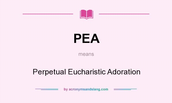 What does PEA mean? It stands for Perpetual Eucharistic Adoration
