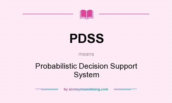 What does PDSS mean? It stands for Probabilistic Decision Support System