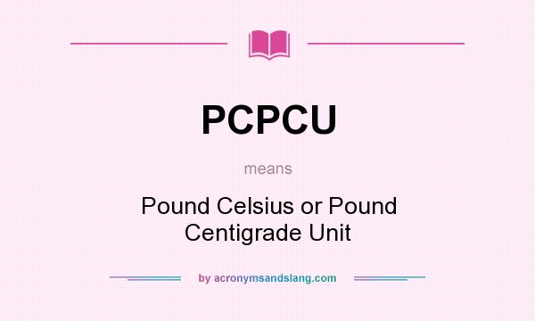 What does PCPCU mean? It stands for Pound Celsius or Pound Centigrade Unit