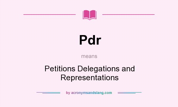 What does Pdr mean? It stands for Petitions Delegations and Representations