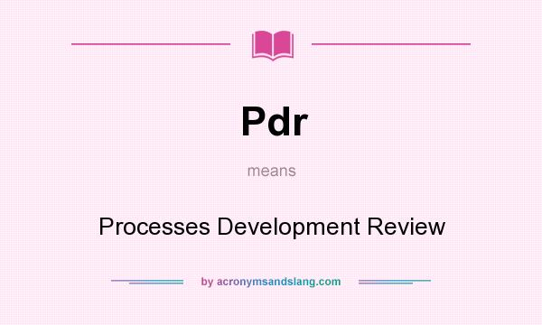 What does Pdr mean? It stands for Processes Development Review