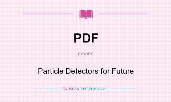 What does PDF mean? It stands for Particle Detectors for Future