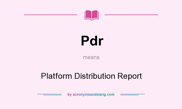 What does Pdr mean? It stands for Platform Distribution Report