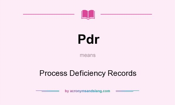 What does Pdr mean? It stands for Process Deficiency Records