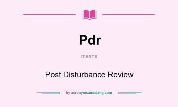 What does Pdr mean? It stands for Post Disturbance Review